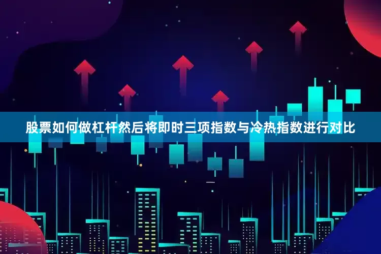 股票如何做杠杆然后将即时三项指数与冷热指数进行对比