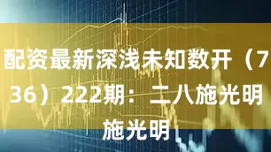 配资最新深浅未知数开（736）　　222期：二八施光明