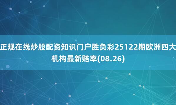 正规在线炒股配资知识门户胜负彩25122期欧洲四大机构最新赔率(08.26)