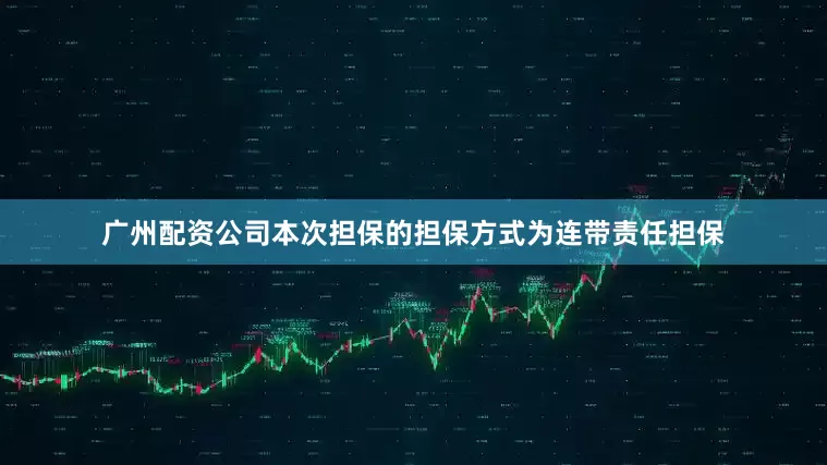 广州配资公司本次担保的担保方式为连带责任担保