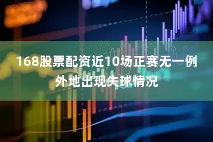 168股票配资近10场正赛无一例外地出现失球情况
