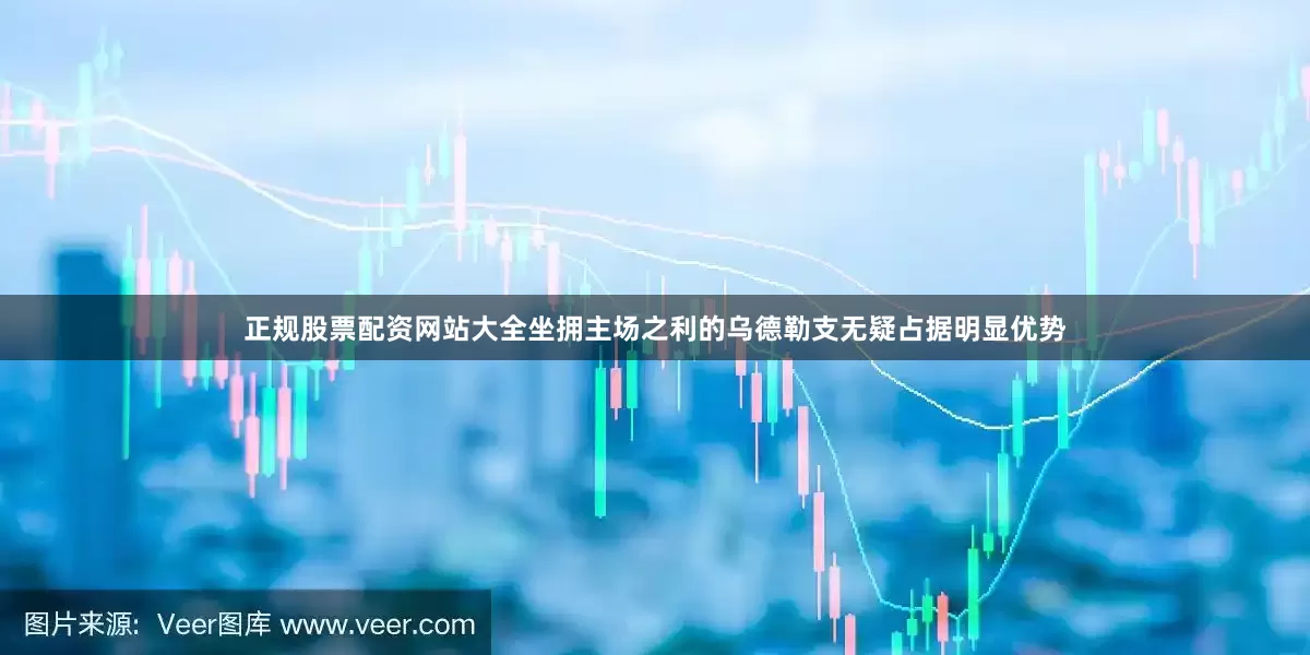 正规股票配资网站大全坐拥主场之利的乌德勒支无疑占据明显优势