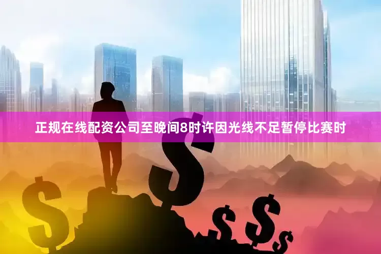 正规在线配资公司至晚间8时许因光线不足暂停比赛时