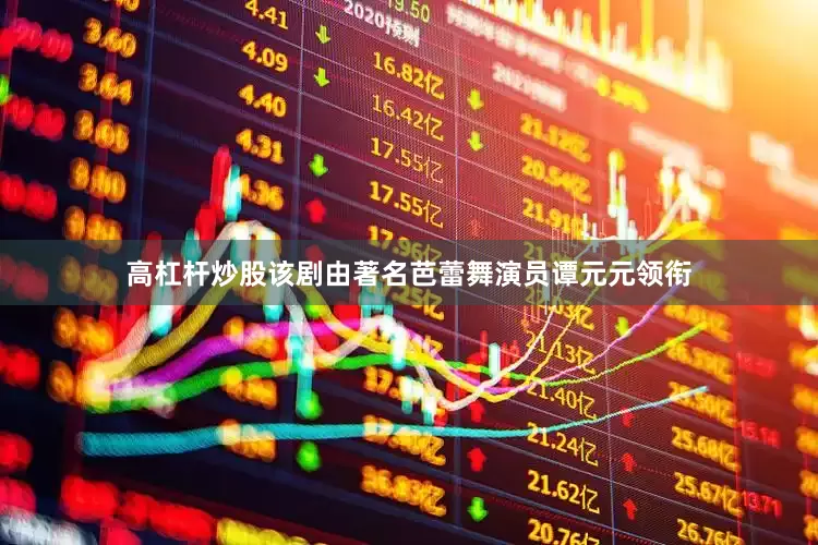 高杠杆炒股该剧由著名芭蕾舞演员谭元元领衔