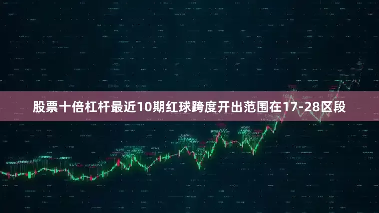 股票十倍杠杆最近10期红球跨度开出范围在17-28区段