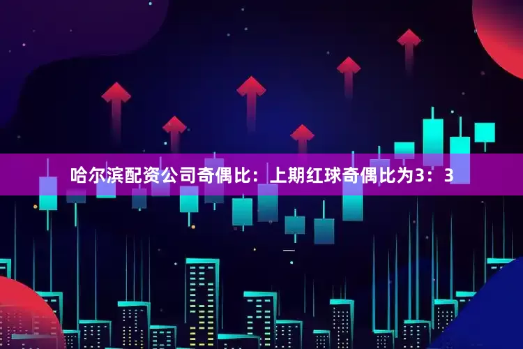 哈尔滨配资公司　　奇偶比：上期红球奇偶比为3：3
