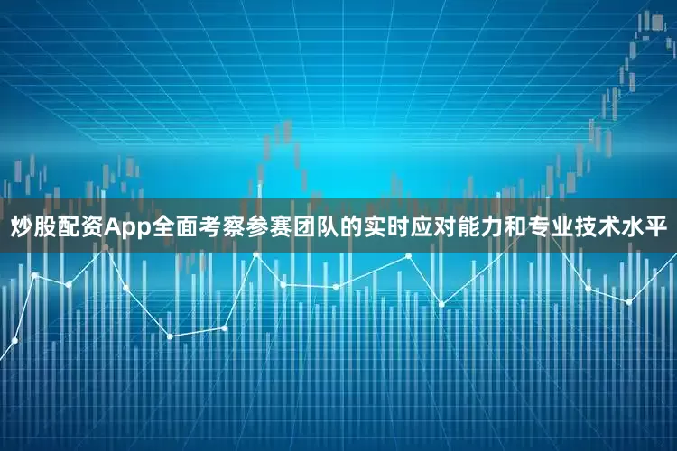 炒股配资App全面考察参赛团队的实时应对能力和专业技术水平