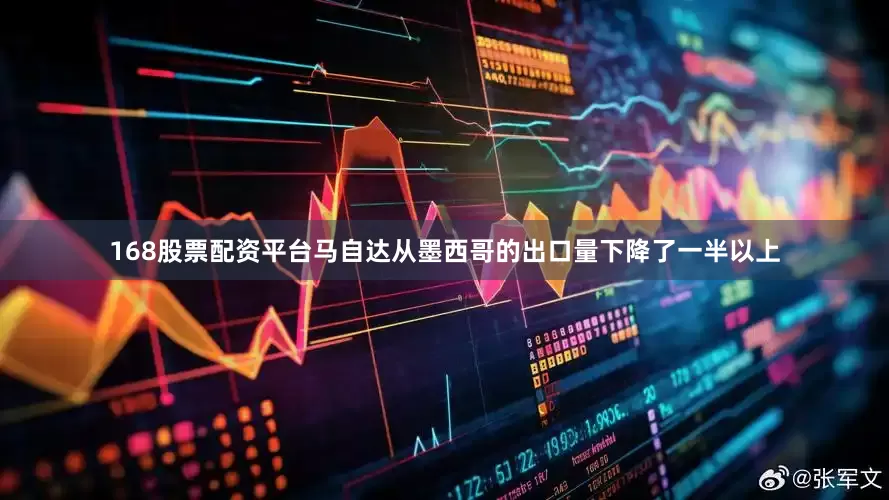 168股票配资平台马自达从墨西哥的出口量下降了一半以上