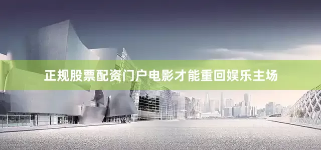 正规股票配资门户电影才能重回娱乐主场