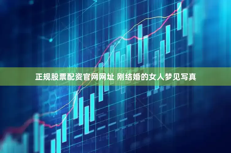 正规股票配资官网网址 刚结婚的女人梦见写真