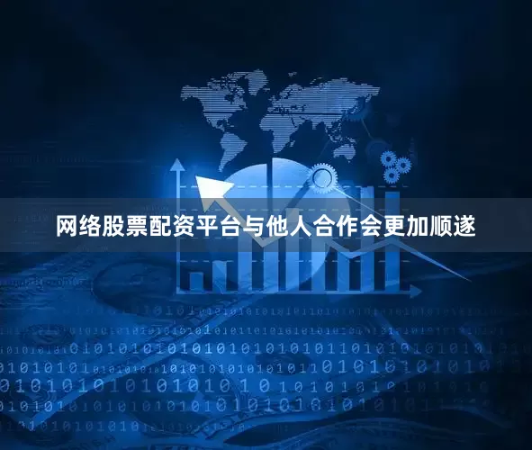 网络股票配资平台与他人合作会更加顺遂