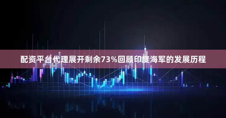 配资平台代理展开剩余73%回顾印度海军的发展历程