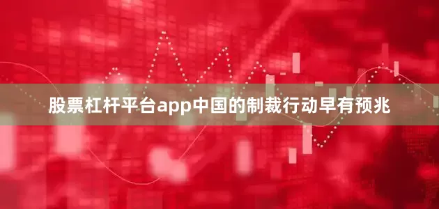 股票杠杆平台app中国的制裁行动早有预兆