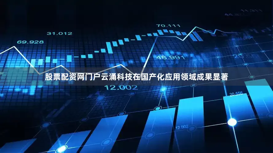 股票配资网门户云涌科技在国产化应用领域成果显著