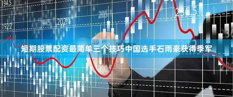 短期股票配资最简单三个技巧中国选手石雨豪获得季军